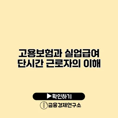 고용보험과 실업급여 단시간 근로자의 이해