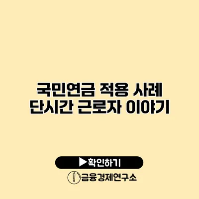 국민연금 적용 사례 단시간 근로자 이야기
