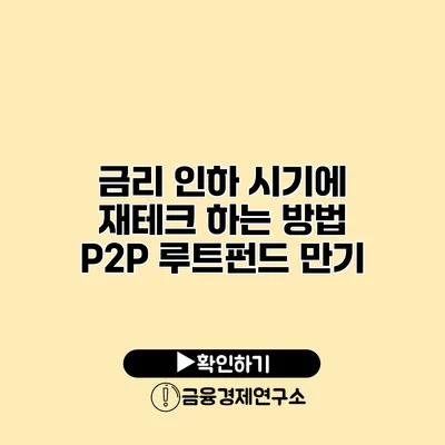 금리 인하 시기에 재테크 하는 방법 P2P 루트펀드 만기