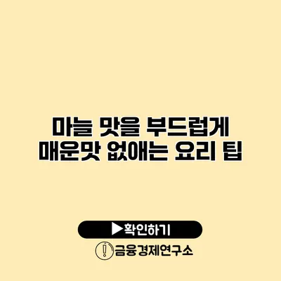 마늘 맛을 부드럽게 매운맛 없애는 요리 팁