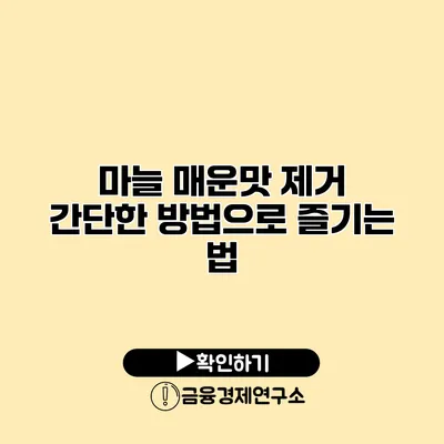 마늘 매운맛 제거 간단한 방법으로 즐기는 법