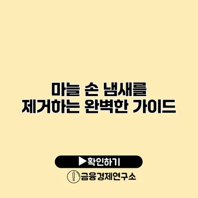 마늘 손 냄새를 제거하는 완벽한 가이드