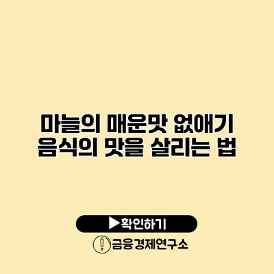 마늘의 매운맛 없애기 음식의 맛을 살리는 법