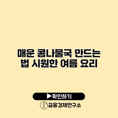 매운 콩나물국 만드는 법 시원한 여름 요리