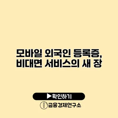 모바일 외국인 등록증, 비대면 서비스의 새 장