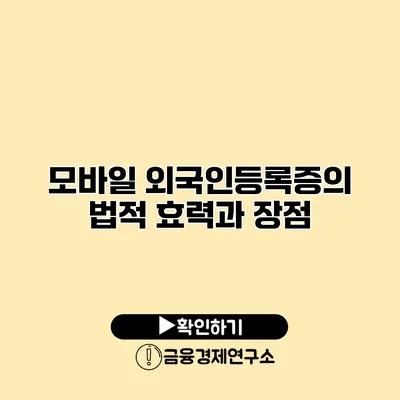 모바일 외국인등록증의 법적 효력과 장점