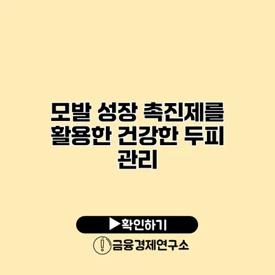 모발 성장 촉진제를 활용한 건강한 두피 관리