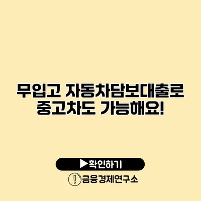 무입고 자동차담보대출로 중고차도 가능해요!