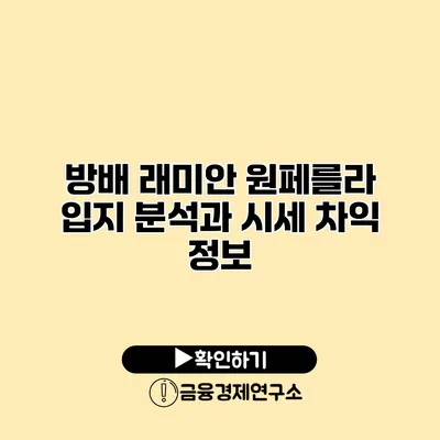 방배 래미안 원페를라 입지 분석과 시세 차익 정보