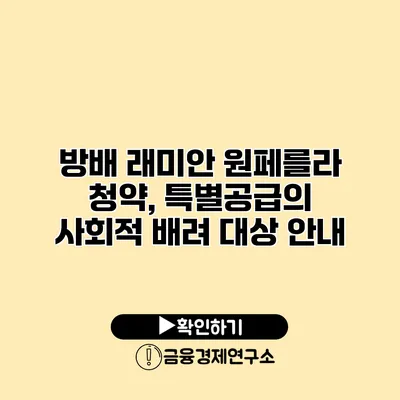 방배 래미안 원페를라 청약, 특별공급의 사회적 배려 대상 안내