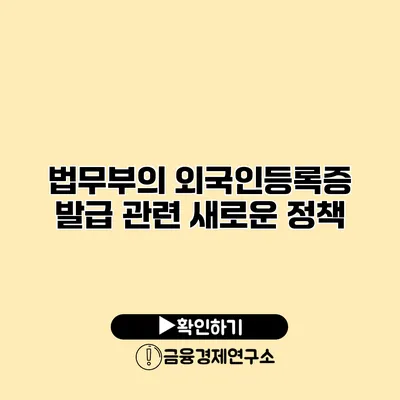 법무부의 외국인등록증 발급 관련 새로운 정책