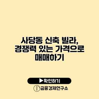 사당동 신축 빌라, 경쟁력 있는 가격으로 매매하기