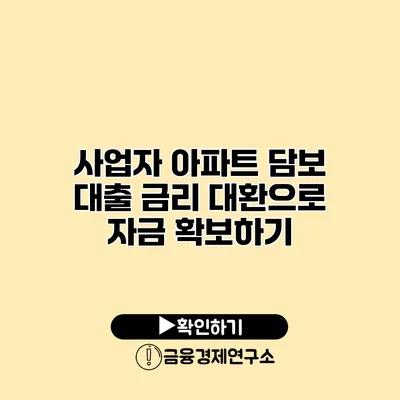 사업자 아파트 담보 대출 금리 대환으로 자금 확보하기