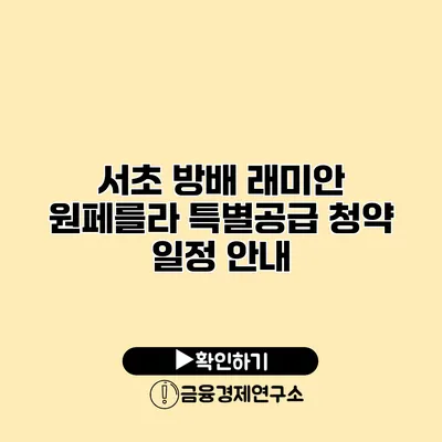 서초 방배 래미안 원페를라 특별공급 청약 일정 안내