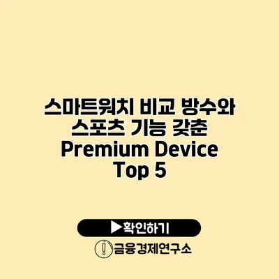 스마트워치 비교 방수와 스포츠 기능 갖춘 Premium Device Top 5