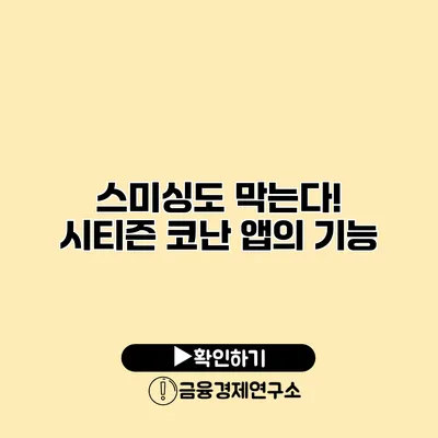스미싱도 막는다! 시티즌 코난 앱의 기능