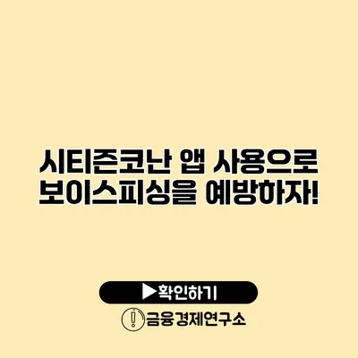 시티즌코난 앱 사용으로 보이스피싱을 예방하자!