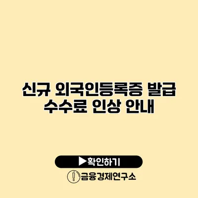 신규 외국인등록증 발급 수수료 인상 안내