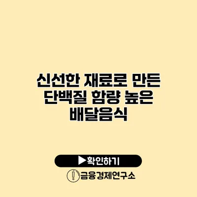 신선한 재료로 만든 단백질 함량 높은 배달음식