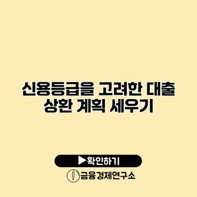 신용등급을 고려한 대출 상환 계획 세우기