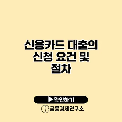 신용카드 대출의 신청 요건 및 절차