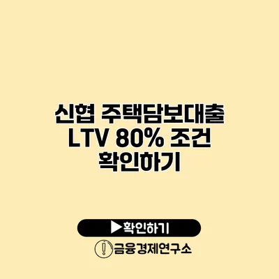 신협 주택담보대출 LTV 80% 조건 확인하기