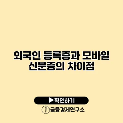 외국인 등록증과 모바일 신분증의 차이점