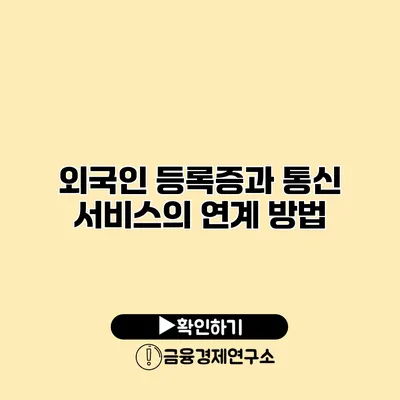 외국인 등록증과 통신 서비스의 연계 방법