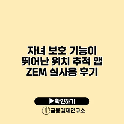 자녀 보호 기능이 뛰어난 위치 추적 앱 ZEM 실사용 후기