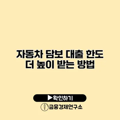 자동차 담보 대출 한도 더 높이 받는 방법