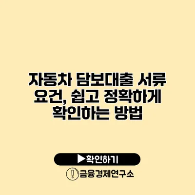 자동차 담보대출 서류 요건, 쉽고 정확하게 확인하는 방법