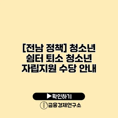 [전남 정책] 청소년 쉼터 퇴소 청소년 자립지원 수당 안내