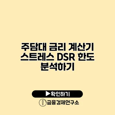 주담대 금리 계산기 스트레스 DSR 한도 분석하기