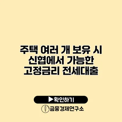 주택 여러 개 보유 시 신협에서 가능한 고정금리 전세대출