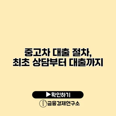 중고차 대출 절차, 최초 상담부터 대출까지