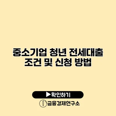 중소기업 청년 전세대출 조건 및 신청 방법