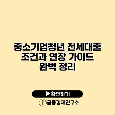 중소기업청년 전세대출 조건과 연장 가이드 완벽 정리