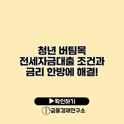 청년 버팀목 전세자금대출 조건과 금리 한방에 해결!