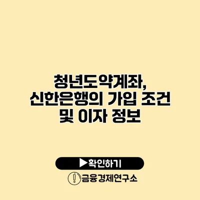 청년도약계좌, 신한은행의 가입 조건 및 이자 정보