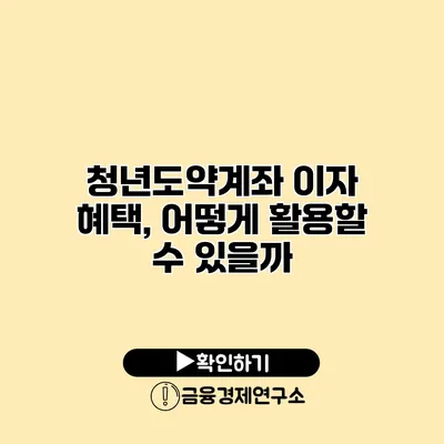 청년도약계좌 이자 혜택, 어떻게 활용할 수 있을까?