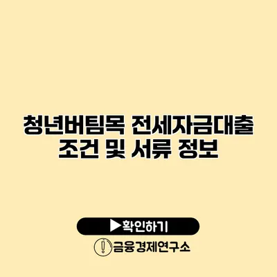 청년버팀목 전세자금대출 조건 및 서류 정보