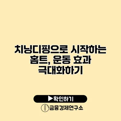 치닝디핑으로 시작하는 홈트, 운동 효과 극대화하기