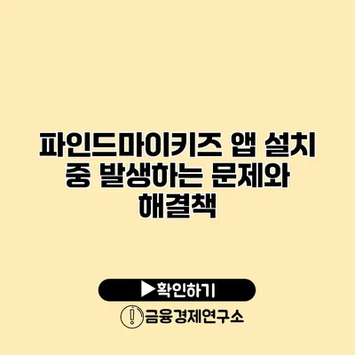 파인드마이키즈 앱 설치 중 발생하는 문제와 해결책