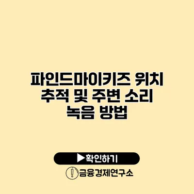 파인드마이키즈 위치 추적 및 주변 소리 녹음 방법