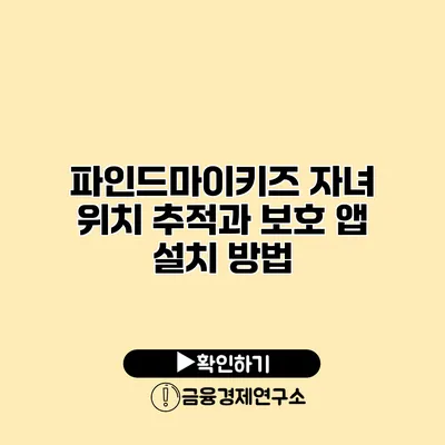 파인드마이키즈 자녀 위치 추적과 보호 앱 설치 방법