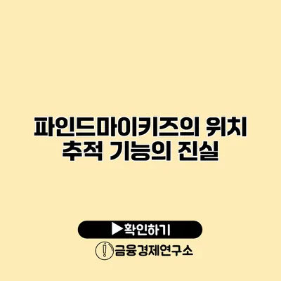 파인드마이키즈의 위치 추적 기능의 진실