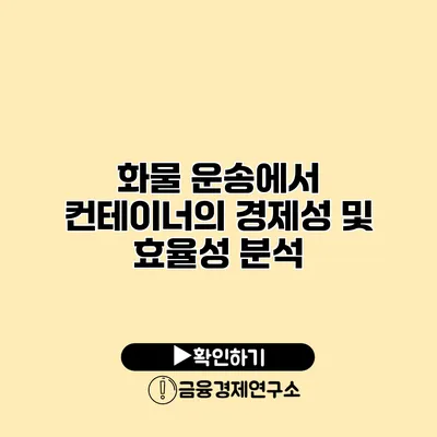 화물 운송에서 컨테이너의 경제성 및 효율성 분석