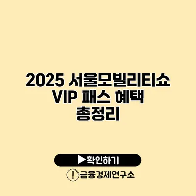 2025 서울모빌리티쇼 VIP 패스 혜택 총정리