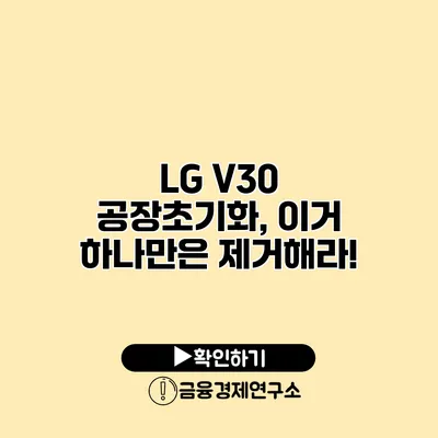 LG V30 공장초기화, 이거 하나만은 제거해라!