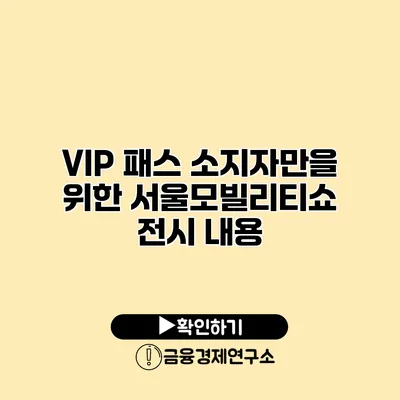 VIP 패스 소지자만을 위한 서울모빌리티쇼 전시 내용